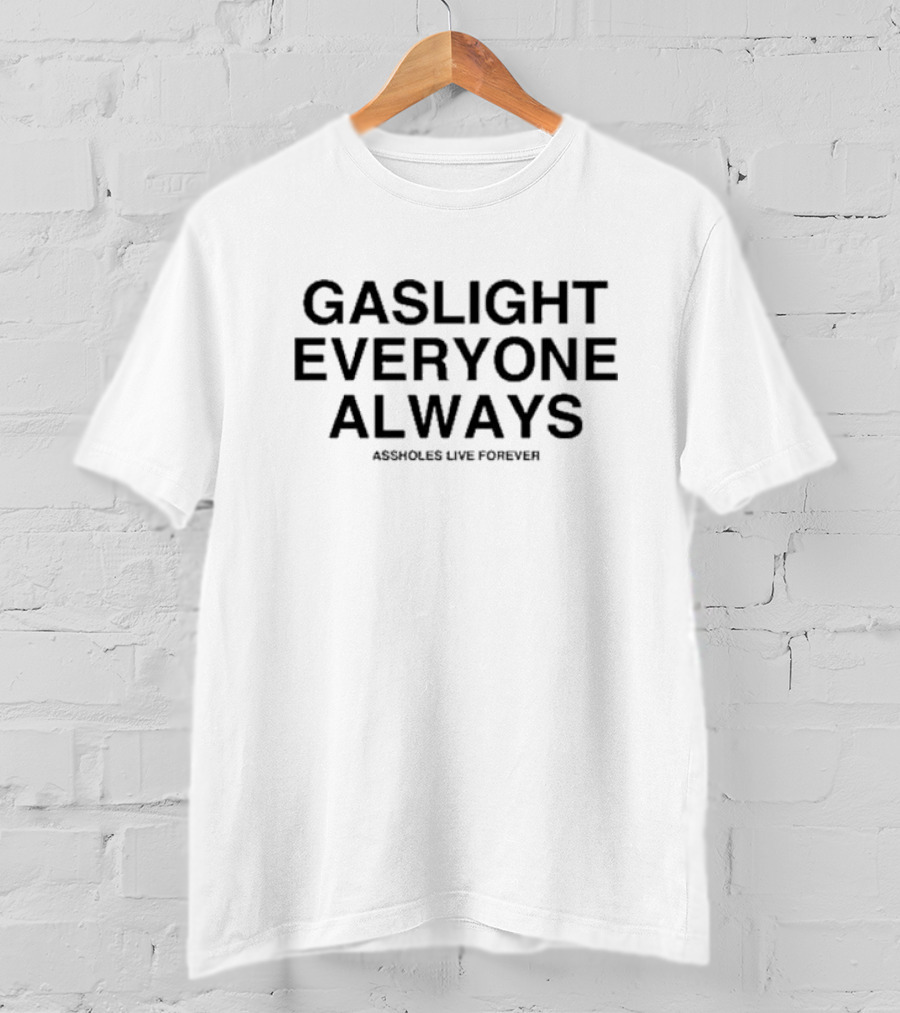 Gaslight Everyone Always Assholes Live Forever T-Shirt