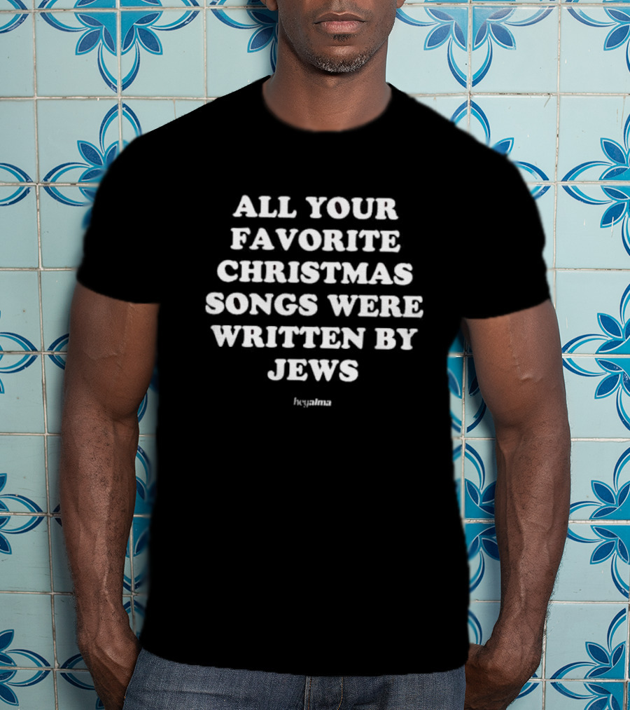 All Your Favorite Christmas Songs Were Written By Jews Hey Alma T-Shirt