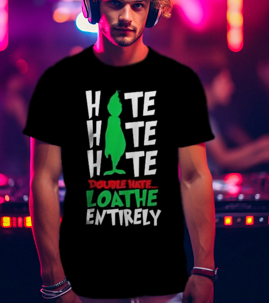 Hate Hate Hate Grinch Double Hate Loathe Entirely T-Shirt