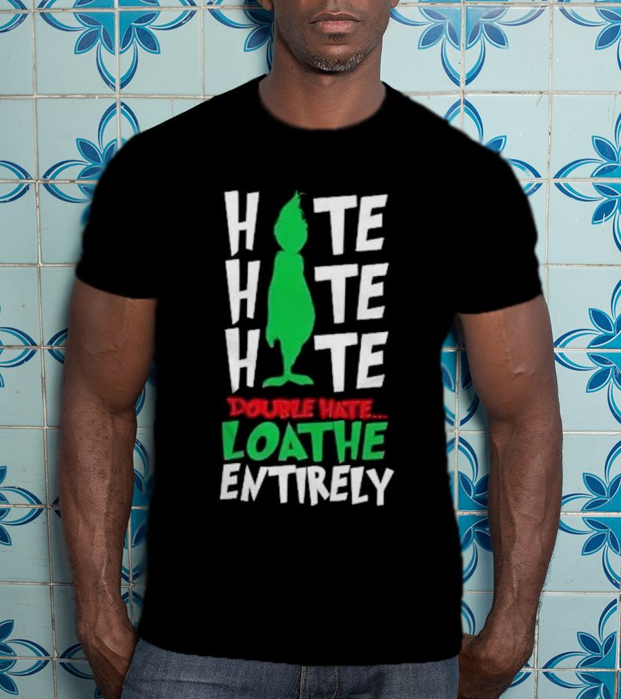 Hate Hate Hate Grinch Double Hate Loathe Entirely T-Shirt