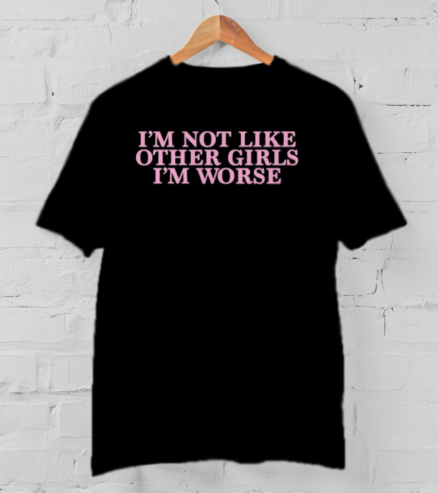 I’m Not Like Other Girls I’m Worse Text T-Shirt