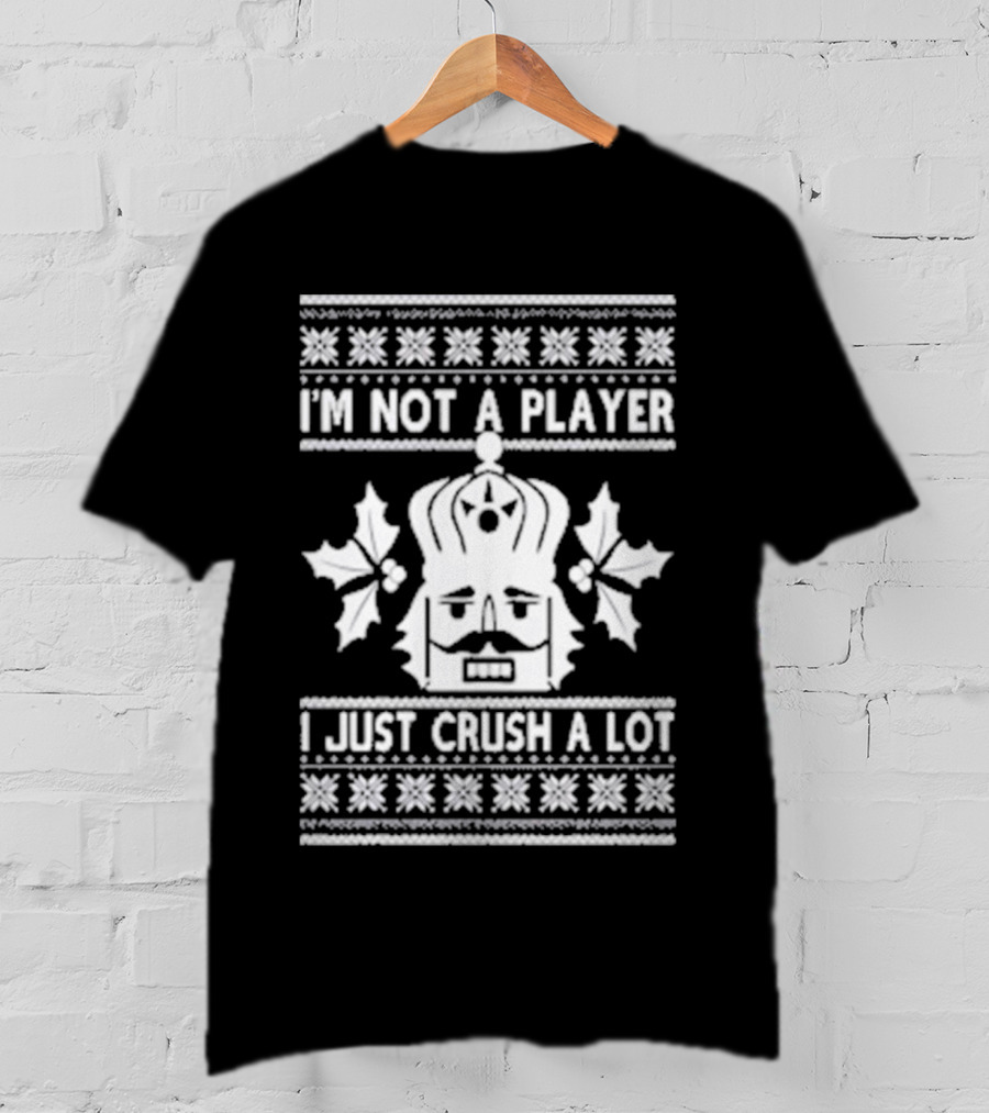 Nutcracker I'm Not A Player I Just Crush A Lot Ugly Christmas T-Shirt