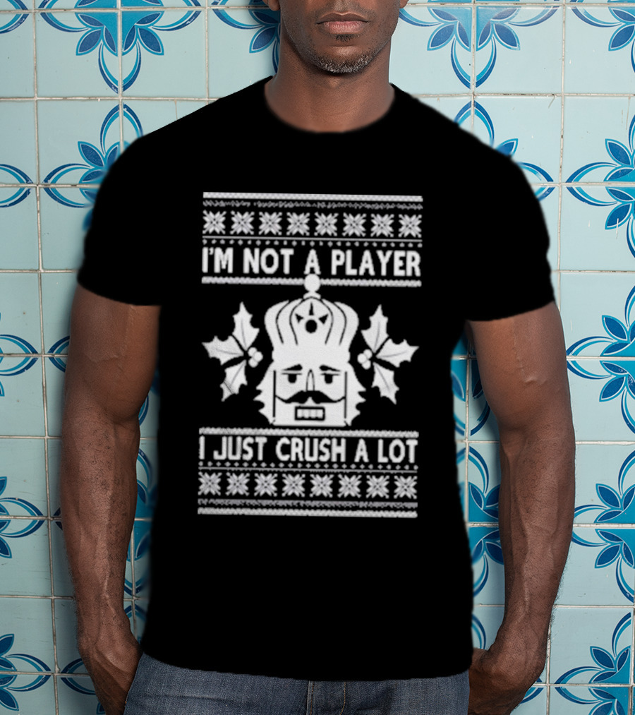 Nutcracker I'm Not A Player I Just Crush A Lot Ugly Christmas T-Shirt