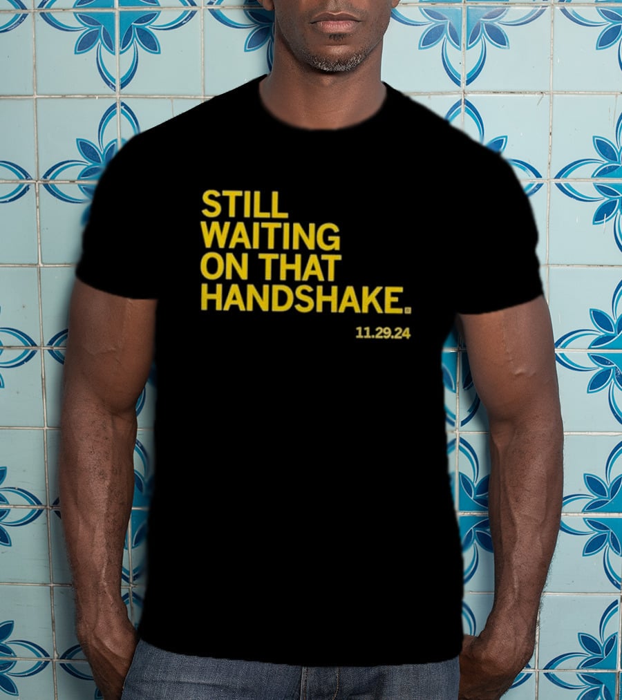 STILL WAITING ON THAT HANDSHAKE 11 29 24 T-Shirt