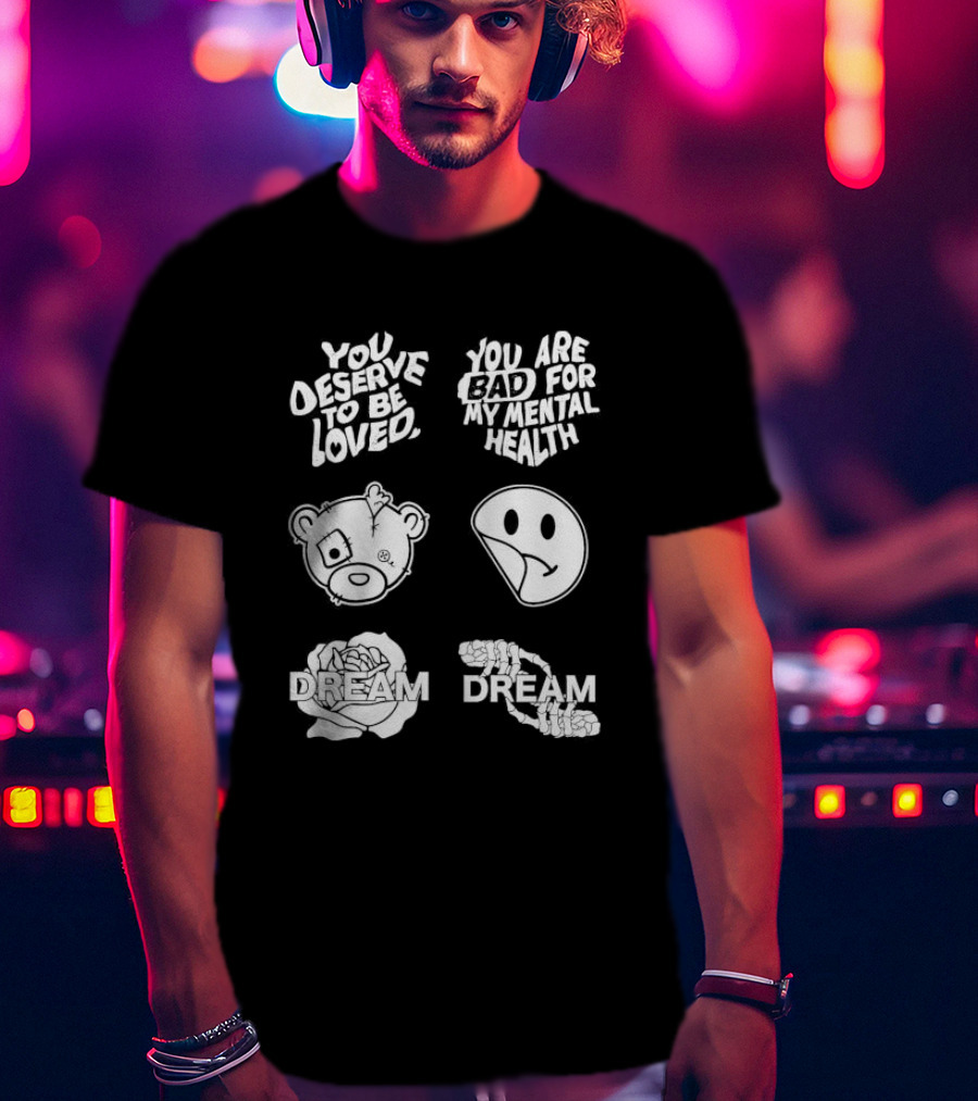 You Deserve To Be Loved You Are Bad For My Mental Health Dream Bear Smiley Flower Hands T-Shirt