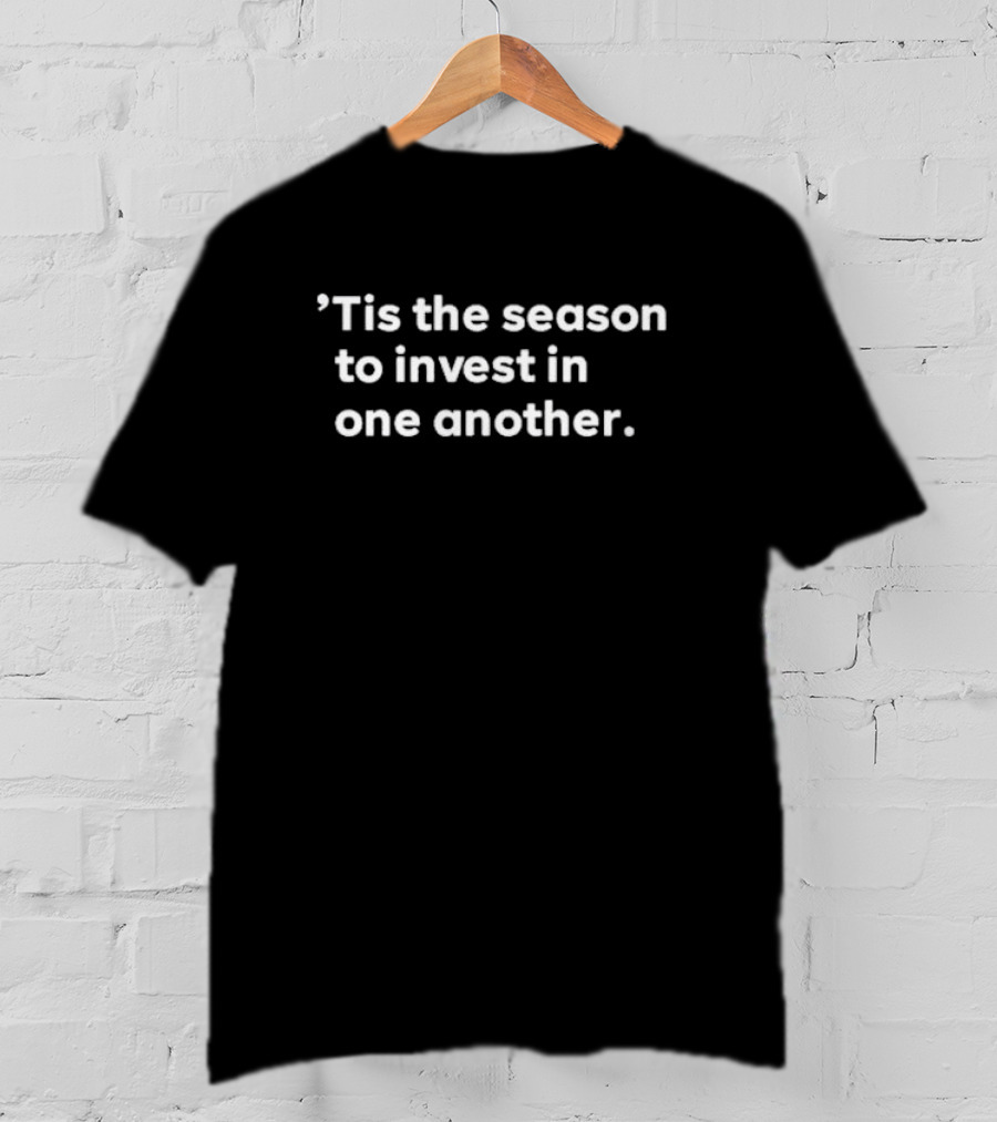 ’Tis The Season To Invest In One Another Holiday Giving And Connection T-Shirt
