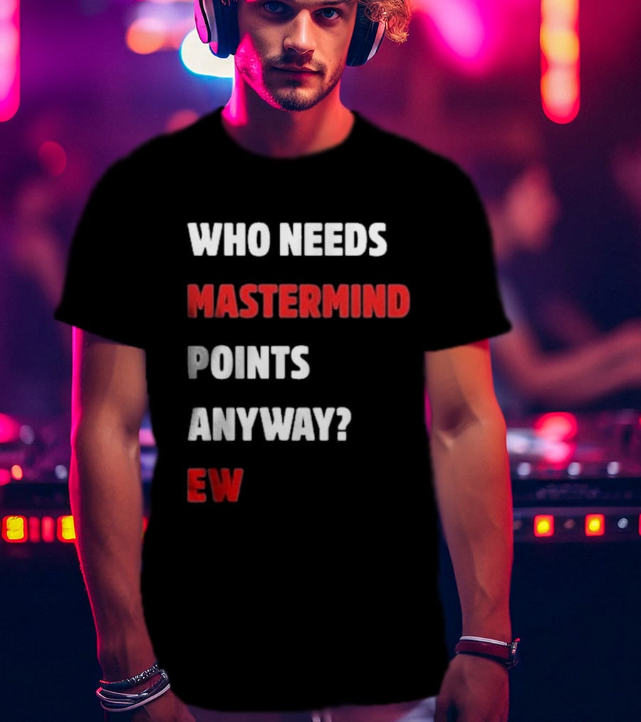 Who Needs Mastermind Points Anyway Ew T-Shirt