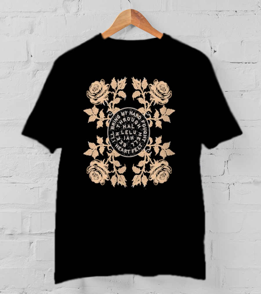 I’ll Bring My Hard Fought Heartfelt Through Hell Been Hallelujah Roses T-Shirt
