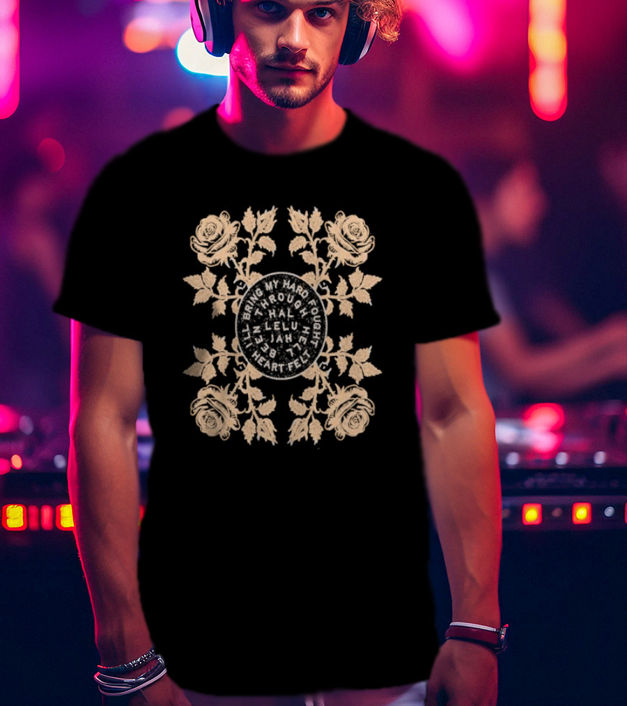I’ll Bring My Hard Fought Heartfelt Through Hell Been Hallelujah Roses T-Shirt