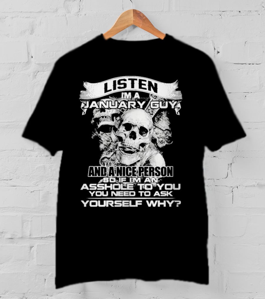 Listen I’m A January Guy And A Nice Person So If I’m An Asshole To You You Need To Ask Yourself Why With Skull Motif T-Shirt