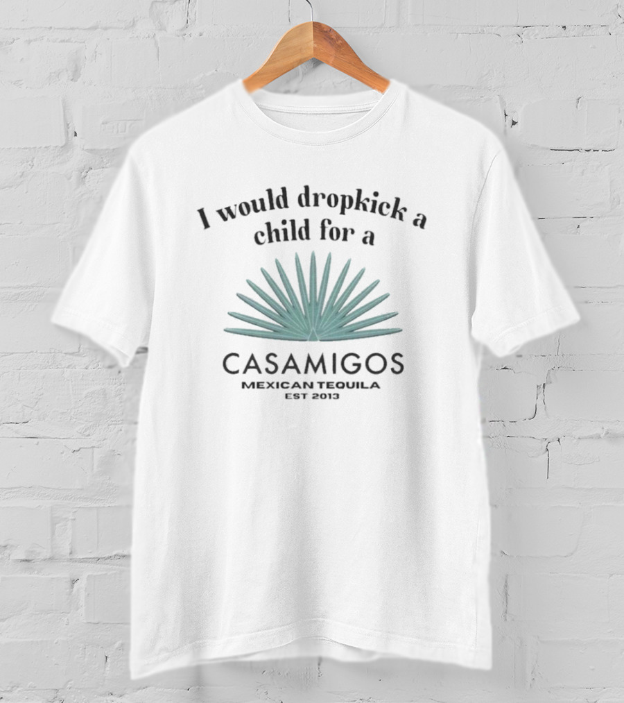 I Would Dropkick A Child For A Casamigos Mexican Tequila Est 2013 Bold Agave T-Shirt