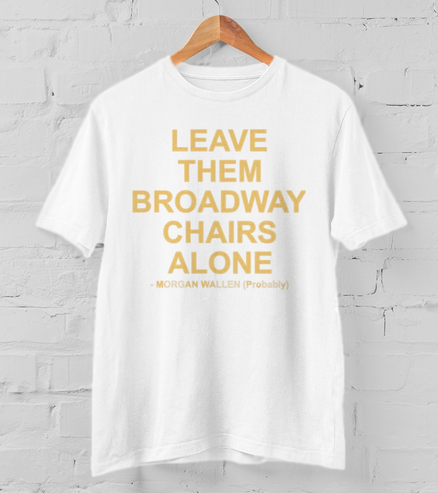 Leave Them Broadway Chairs Alone Morgan Wallen Probably T-Shirt