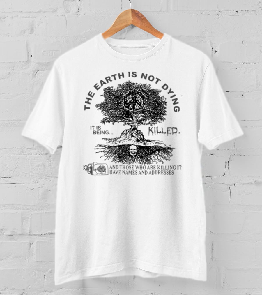 The Earth Is Not Dying It Is Being Killed And Those Who Are Killing It Have Names And Addresses T-Shirt