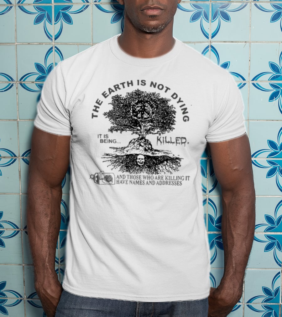 The Earth Is Not Dying It Is Being Killed And Those Who Are Killing It Have Names And Addresses T-Shirt