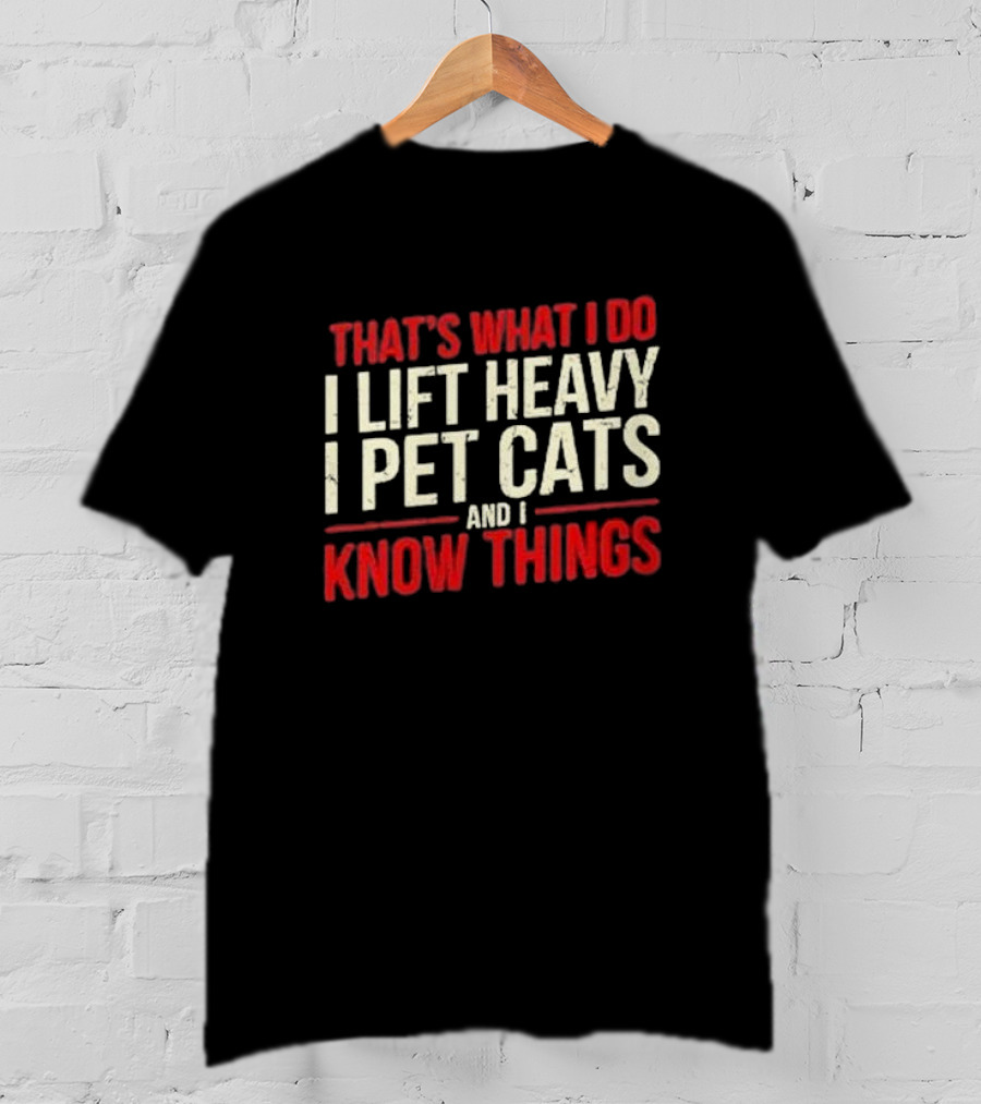 That's What I Do I Lift Heavy I Pet Cats And I Know Things T-Shirt