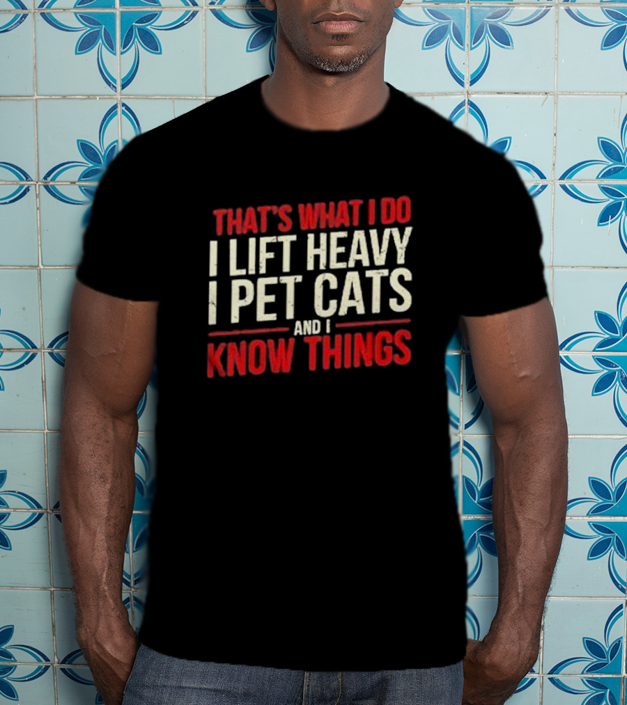 That's What I Do I Lift Heavy I Pet Cats And I Know Things T-Shirt