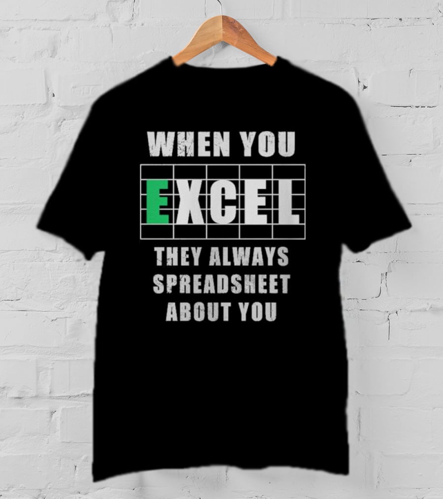 When You Excel They Always Spreadsheet About You T-Shirt