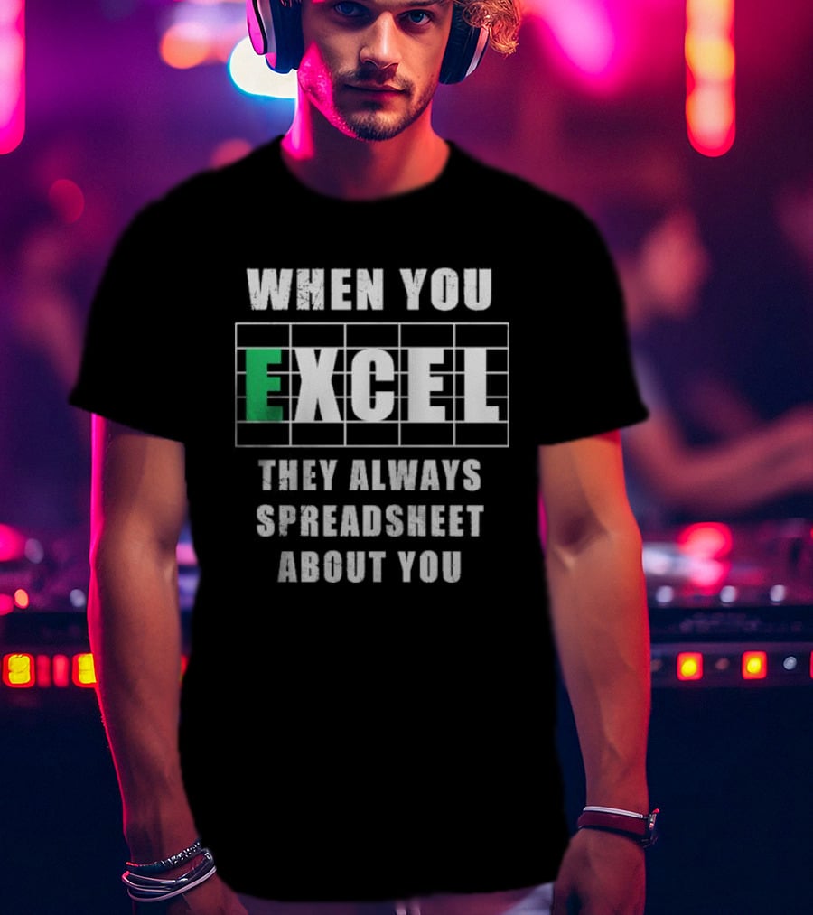 When You Excel They Always Spreadsheet About You T-Shirt