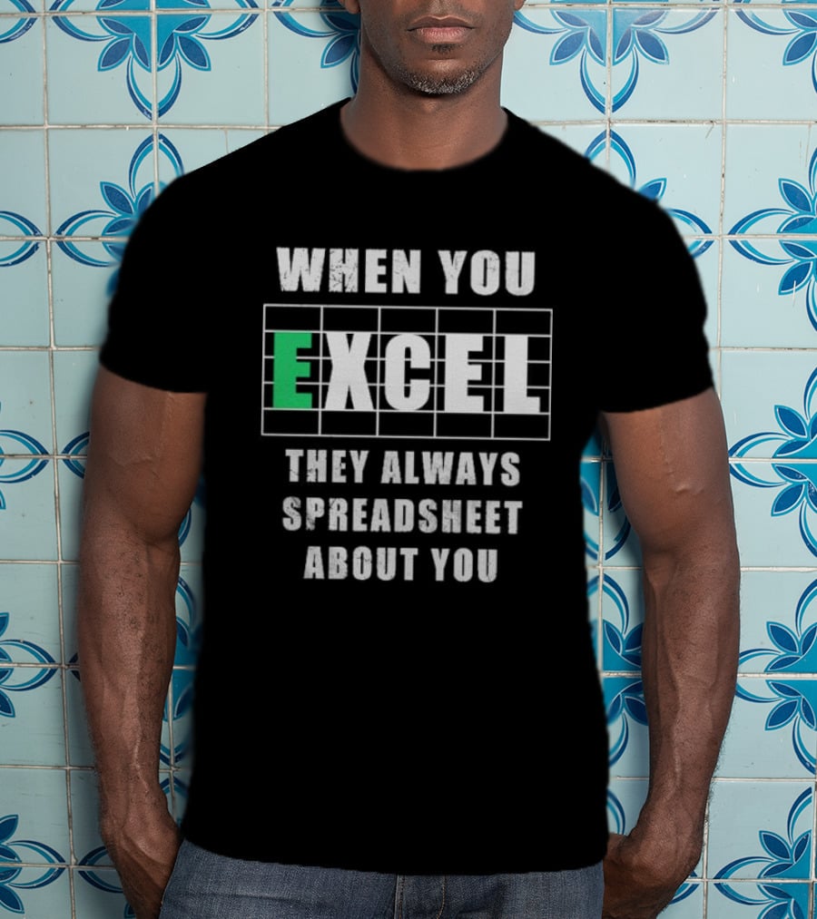 When You Excel They Always Spreadsheet About You T-Shirt