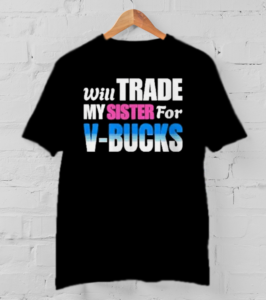 Will Trade My Sister For V-bucks T-Shirt
