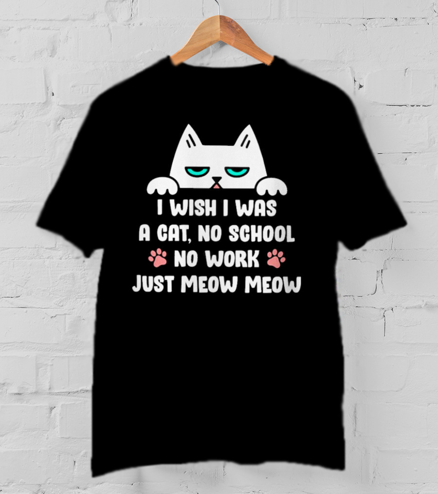 I Wish I Was A Cat No School No Work Just Meow Meow Cat Face Paws T-Shirt