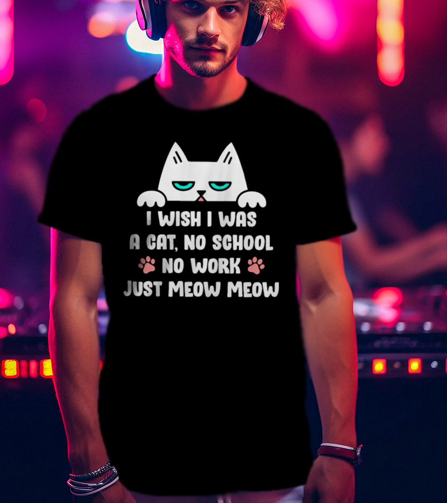I Wish I Was A Cat No School No Work Just Meow Meow Cat Face Paws T-Shirt