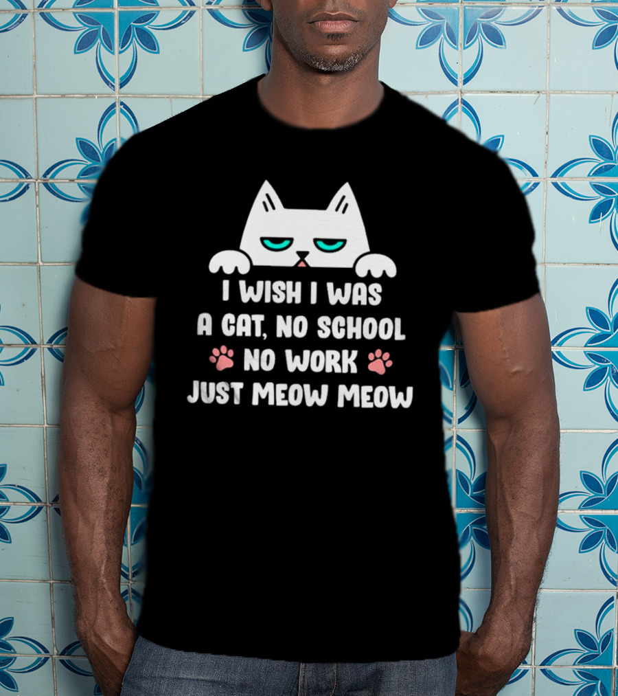 I Wish I Was A Cat No School No Work Just Meow Meow Cat Face Paws T-Shirt