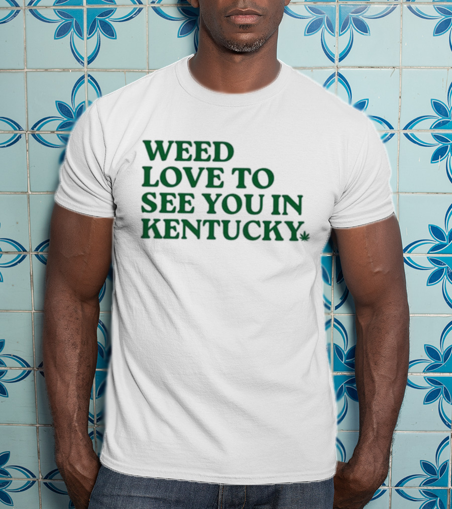 Weed Love To See You In Kentucky Leaf T-Shirt