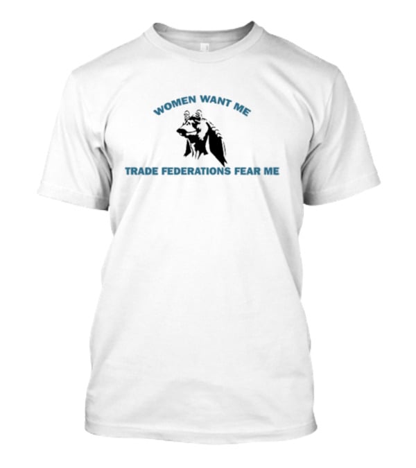 Women Want Me Trade Federations Fear Me Star Wars Jar Jar Binks T-Shirt