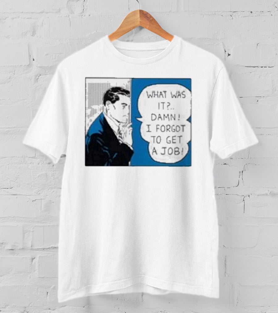 What Was It Damn I Forgot To Get A Job Roy Lichtenstein Comic T-Shirt