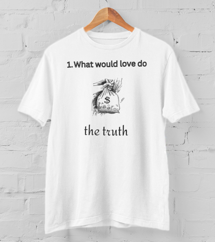 1. What Would Love Do Money Bag The Truth T-Shirt