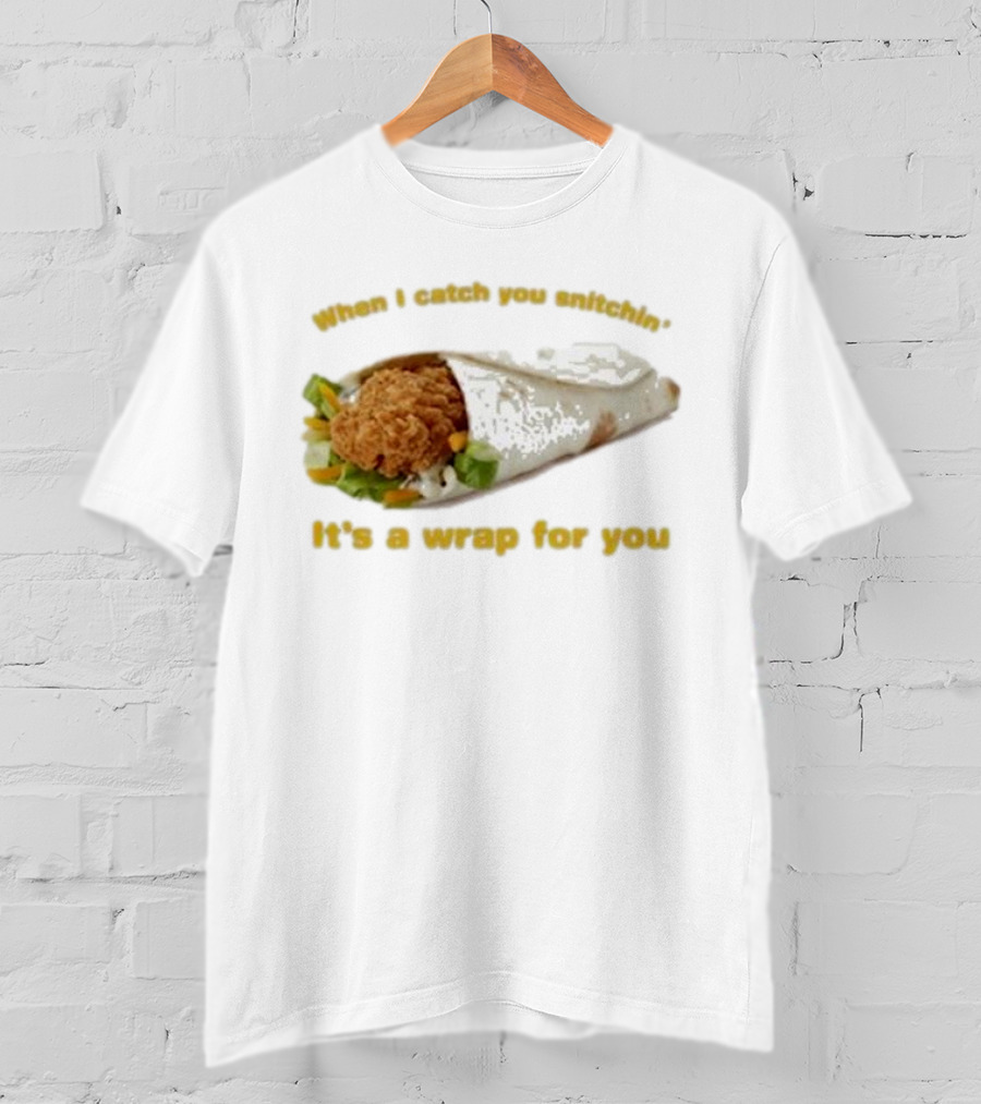 When I Catch You Snitchin’ It’s A Wrap For You Fried Chicken Wrap T-Shirt