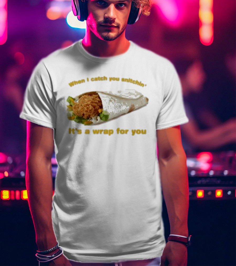 When I Catch You Snitchin’ It’s A Wrap For You Fried Chicken Wrap T-Shirt