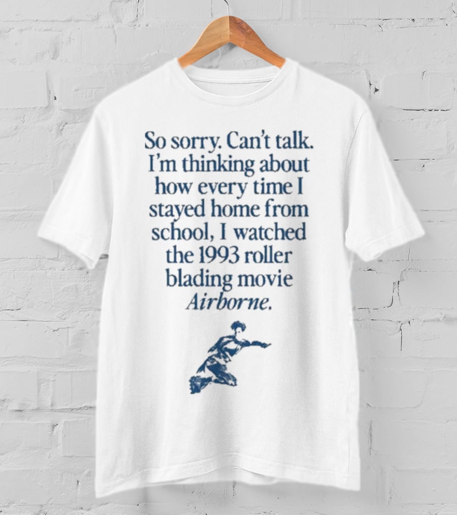 So Sorry Can’t Talk I’m Thinking About How Every Time I Stayed Home From School I Watched The 1993 Roller Blading Movie Airborne T-Shirt