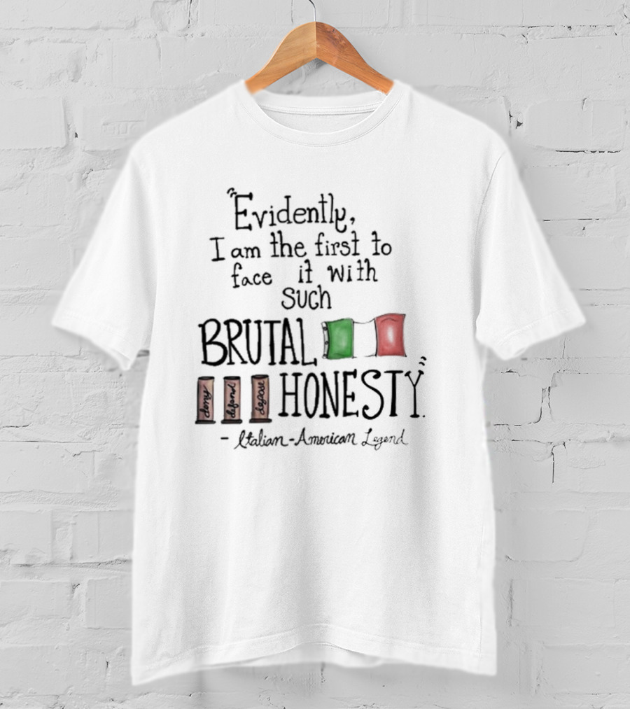 Evidently I Am The First To Face It With Such Brutal Honesty Italian American Legend T-Shirt