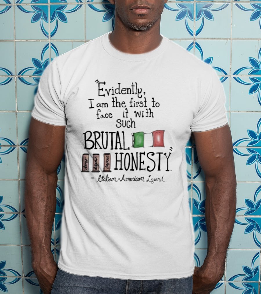Evidently I Am The First To Face It With Such Brutal Honesty Italian American Legend T-Shirt