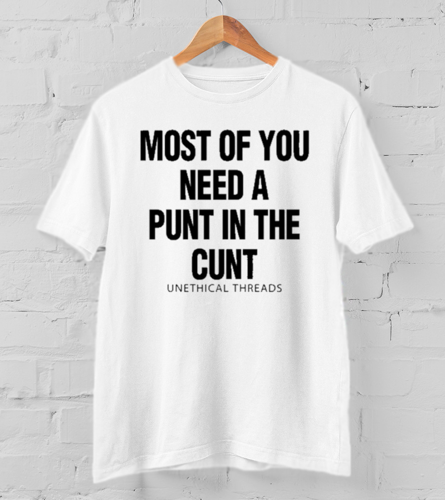 Most Of You Need A Punt In The Cunt Unethical Threads T-Shirt