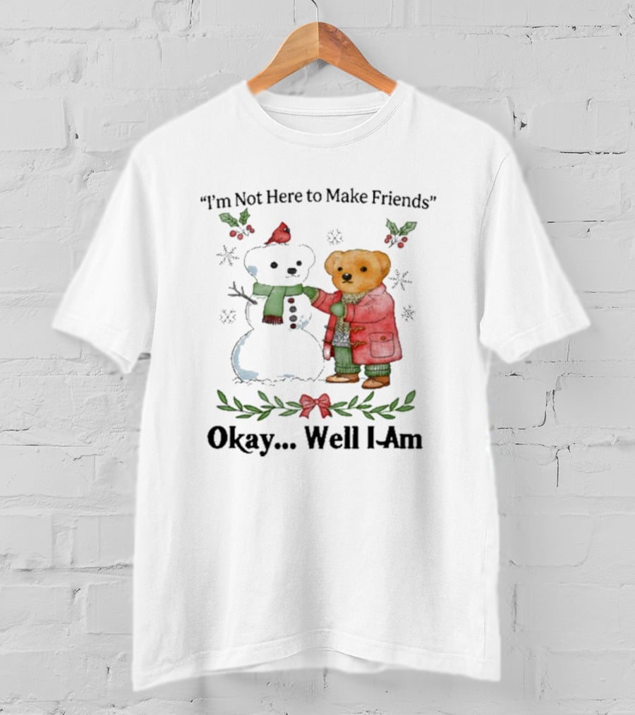 “I’m Not Here To Make Friends Bear And Snowman Okay Well I Am” T-Shirt