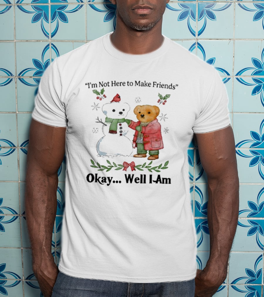“I’m Not Here To Make Friends Bear And Snowman Okay Well I Am” T-Shirt