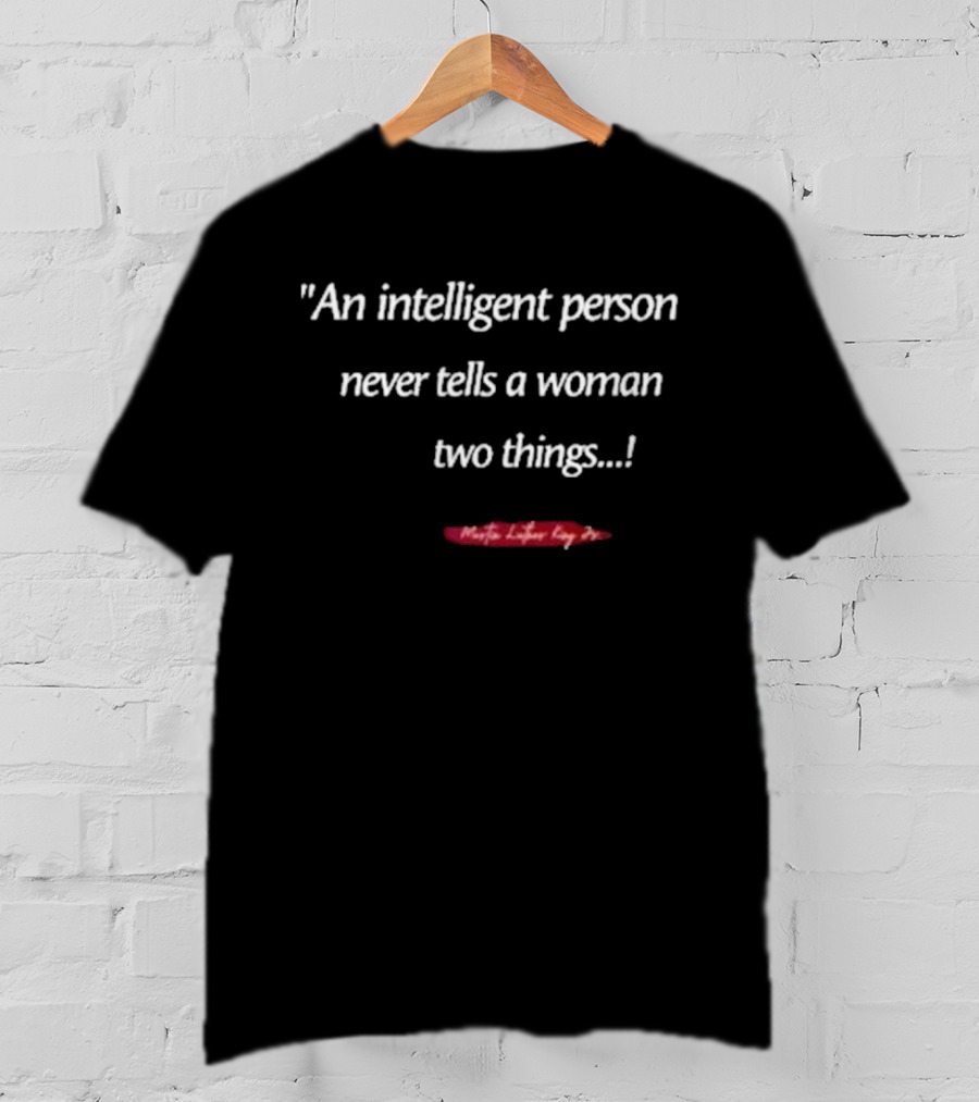 Martin Luther King Jr An Intelligent Person Never Tells A Woman Two Things T-Shirt