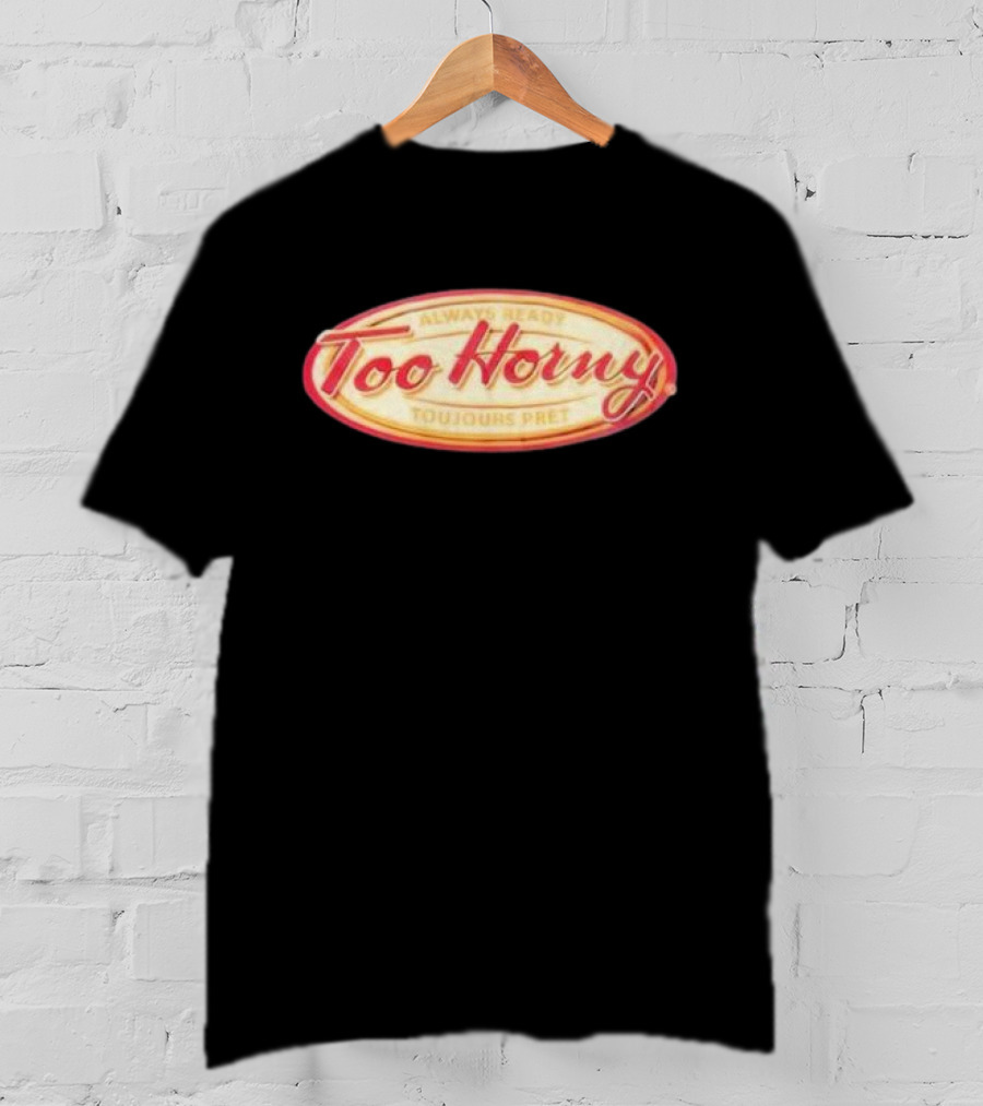 Too Horny Always Ready Toujours Pret T-Shirt
