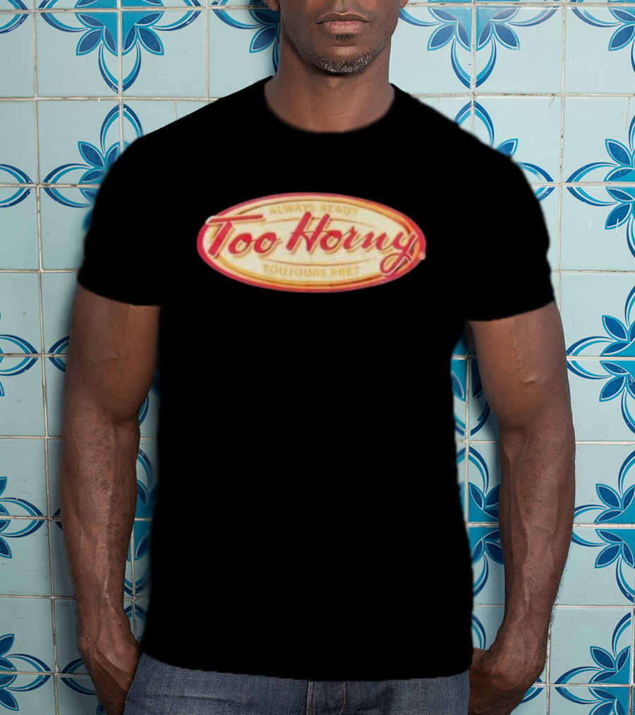 Too Horny Always Ready Toujours Pret T-Shirt