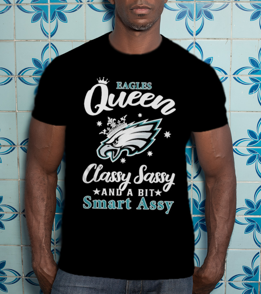 Eagles Queen Classy Sassy And A Bit Smart Assy T-Shirt