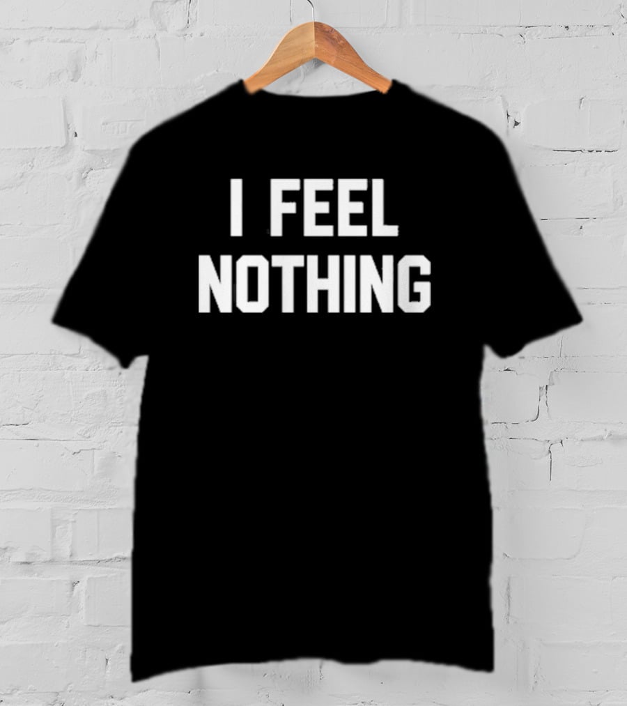 Thinkercooke I Feel Nothing Text T-Shirt