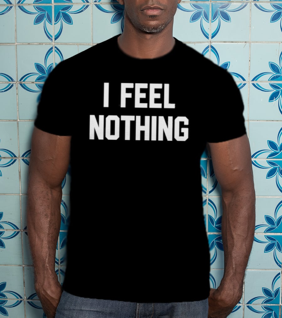 Thinkercooke I Feel Nothing Text T-Shirt