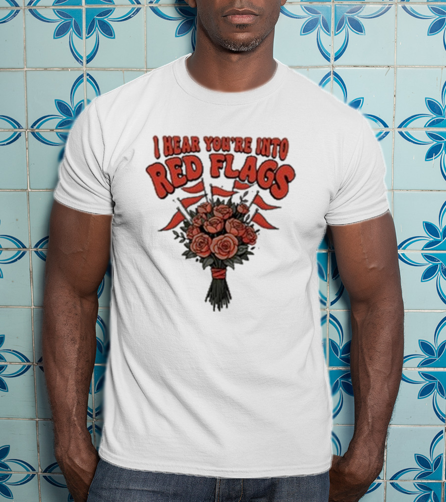 I Hear You’re Into Red Flags Bouquet Of Roses T-Shirt
