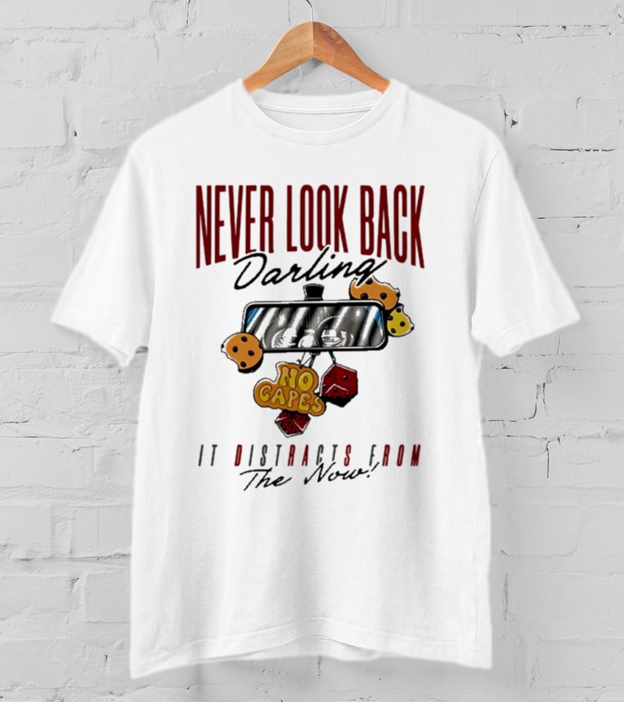 NEVER LOOK BACK Darling NO CAPES IT DISTRACTS FROM The Now T-Shirt