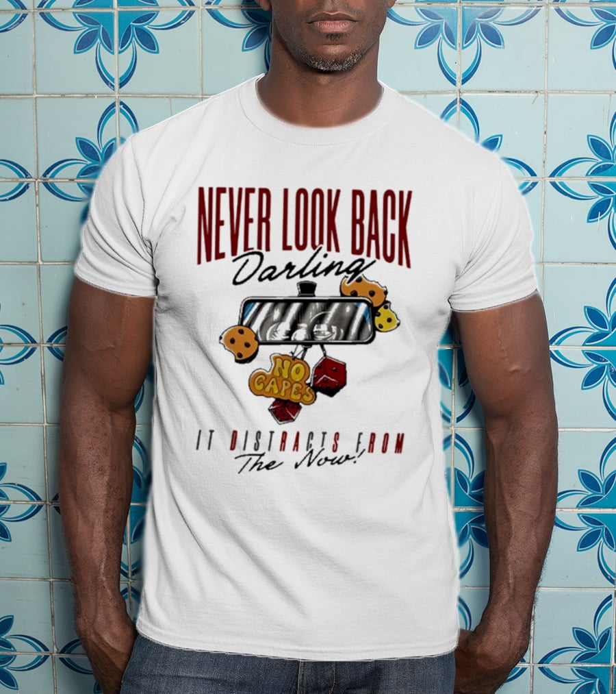 NEVER LOOK BACK Darling NO CAPES IT DISTRACTS FROM The Now T-Shirt