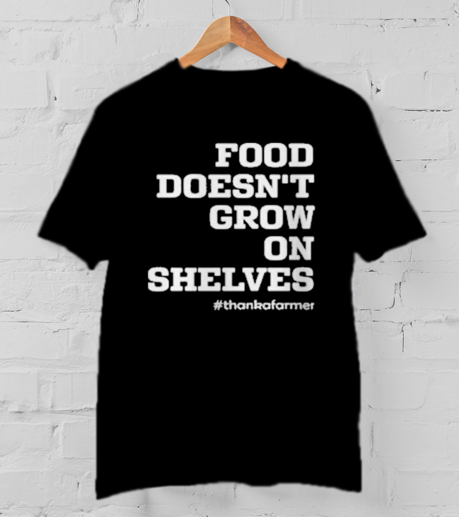 Food Doesn’t Grow On Shelves #thankafarmer T-Shirt