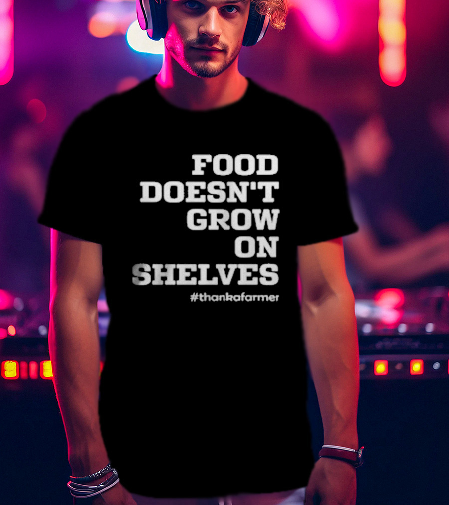 Food Doesn’t Grow On Shelves #thankafarmer T-Shirt